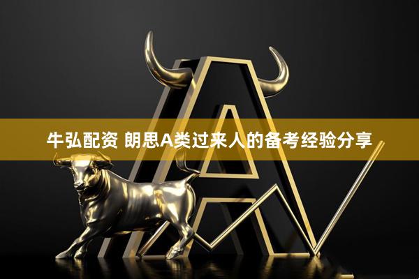 牛弘配资 朗思A类过来人的备考经验分享