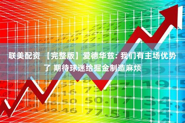 联美配资 【完整版】爱德华兹: 我们有主场优势了 期待球迷给掘金制造麻烦